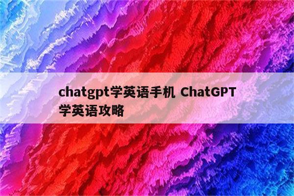 chatgpt学英语手机 ChatGPT学英语攻略
