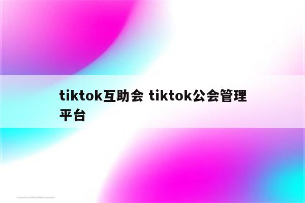 tiktok互助会 tiktok公会管理平台