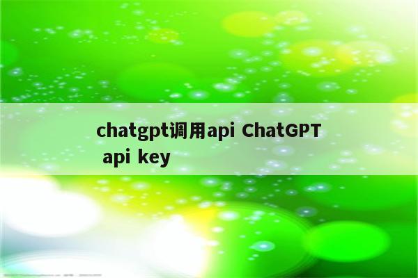 chatgpt调用api ChatGPT api key