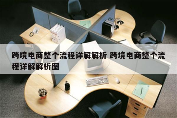 跨境电商整个流程详解解析 跨境电商整个流程详解解析图