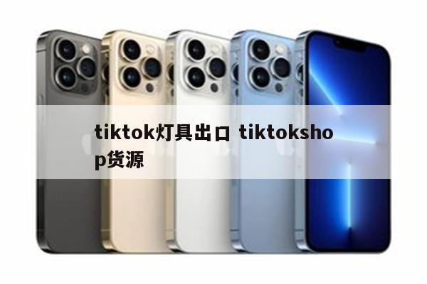 tiktok灯具出口 tiktokshop货源