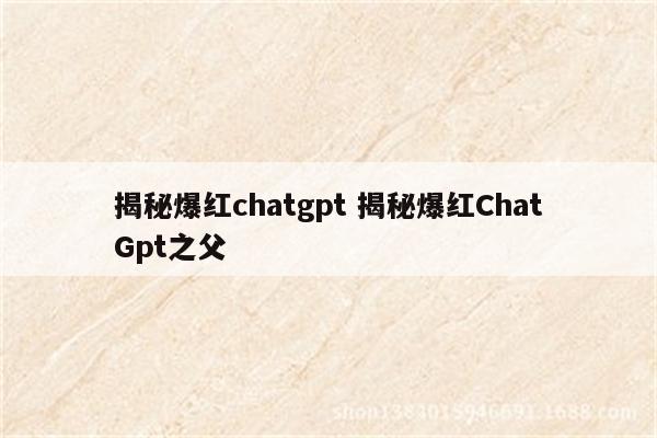 揭秘爆红chatgpt 揭秘爆红ChatGpt之父