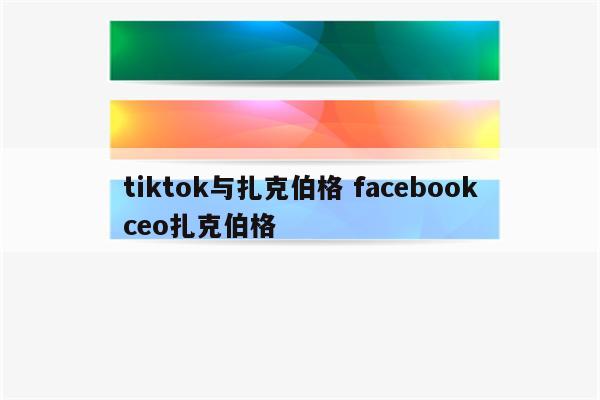 tiktok与扎克伯格 facebookceo扎克伯格