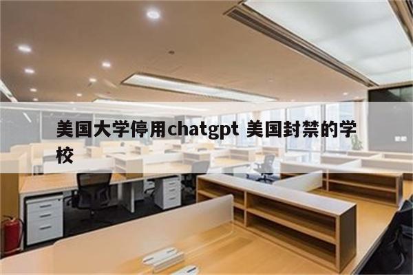 美国大学停用chatgpt 美国封禁的学校