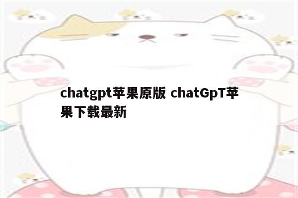 chatgpt苹果原版 chatGpT苹果下载最新
