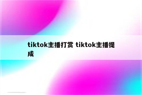 tiktok主播打赏 tiktok主播提成