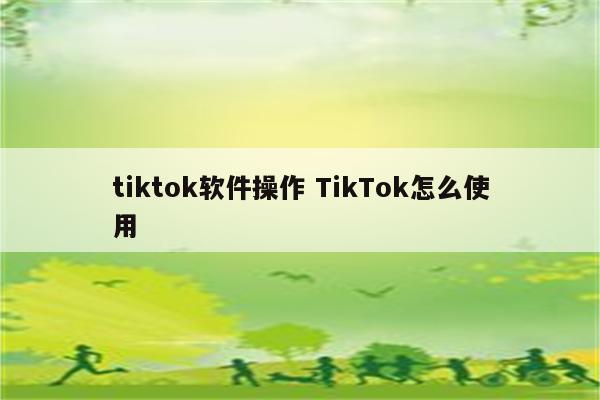tiktok软件操作 TikTok怎么使用