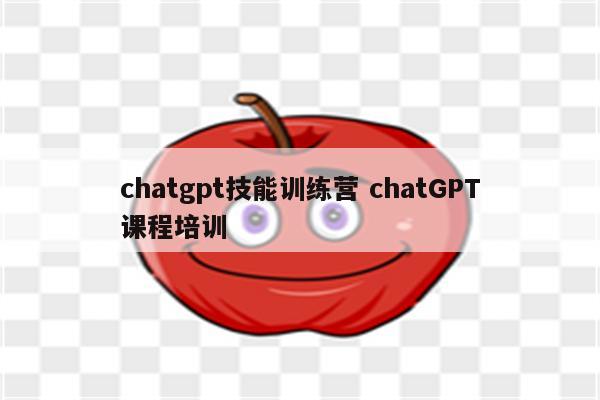 chatgpt技能训练营 chatGPT课程培训