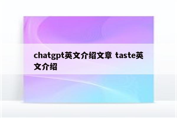 chatgpt英文介绍文章 taste英文介绍