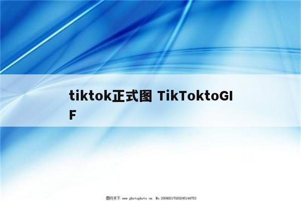 tiktok正式图 TikTokt.GIF tiktok正式图 TikToktoGIF
