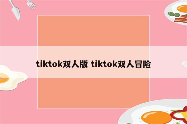 tiktok双人版 tiktok双人冒险
