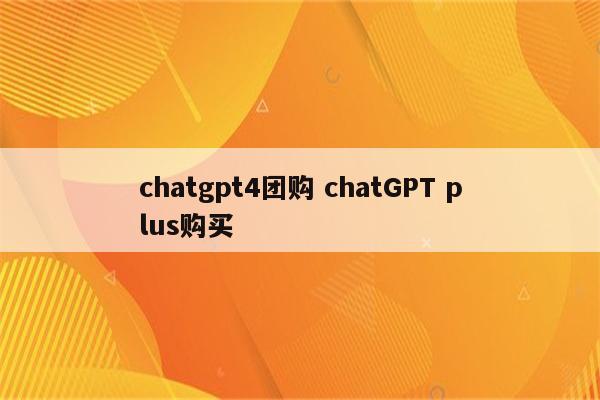 chatgpt4团购 chatGPT plus购买