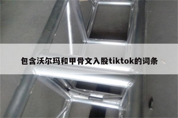 包含沃尔玛和甲骨文入股tiktok的词条
