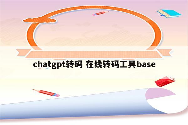 chatgpt转码 在线转码工具base