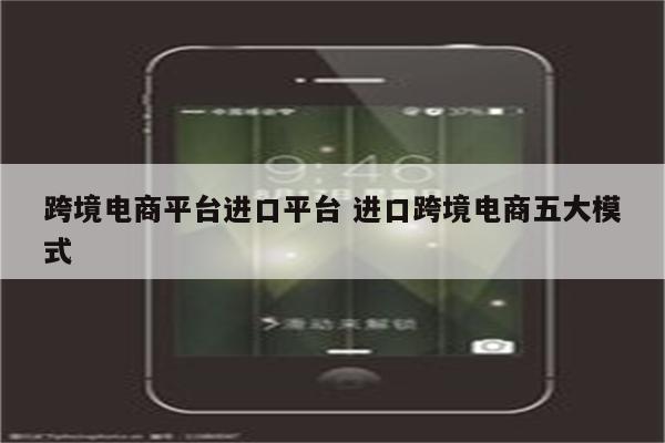 跨境电商平台进口平台 进口跨境电商五大模式