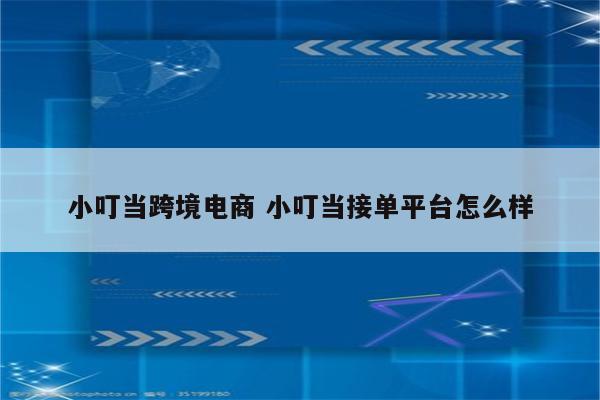 小叮当跨境电商 小叮当接单平台怎么样