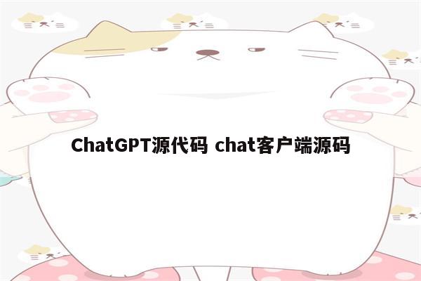 ChatGPT源代码 chat客户端源码