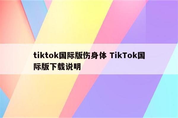 tiktok国际版伤身体 TikTok国际版下载说明
