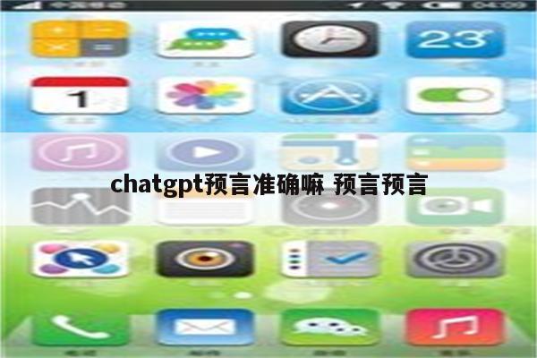 chatgpt预言准确嘛 预言预言