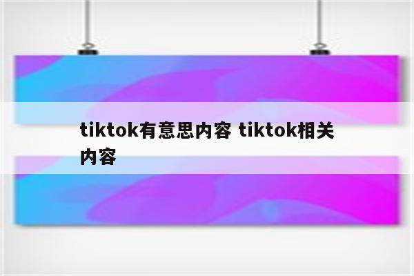 tiktok有意思内容 tiktok相关内容