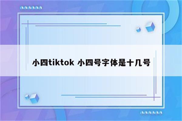 小四tiktok 小四号字体是十几号
