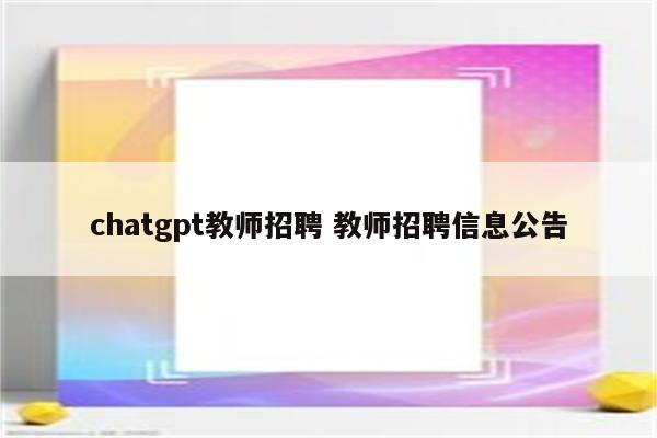 chatgpt教师招聘 教师招聘信息公告