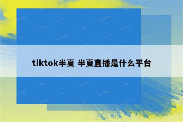 tiktok半夏 半夏直播是什么平台