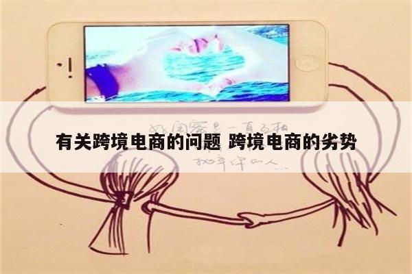 有关跨境电商的问题 跨境电商的劣势