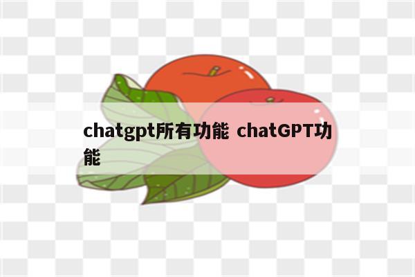 chatgpt所有功能 chatGPT功能