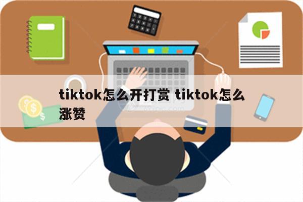tiktok怎么开打赏 tiktok怎么涨赞