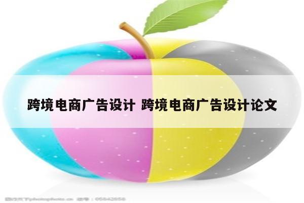 跨境电商广告设计 跨境电商广告设计论文