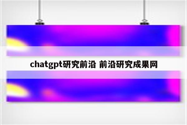 chatgpt研究前沿 前沿研究成果网