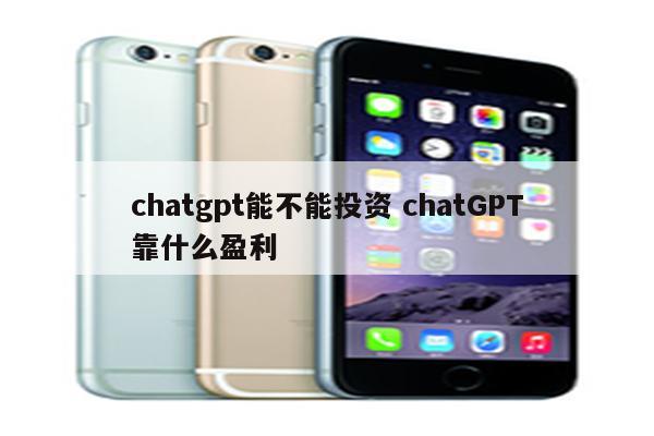 chatgpt能不能投资 chatGPT靠什么盈利