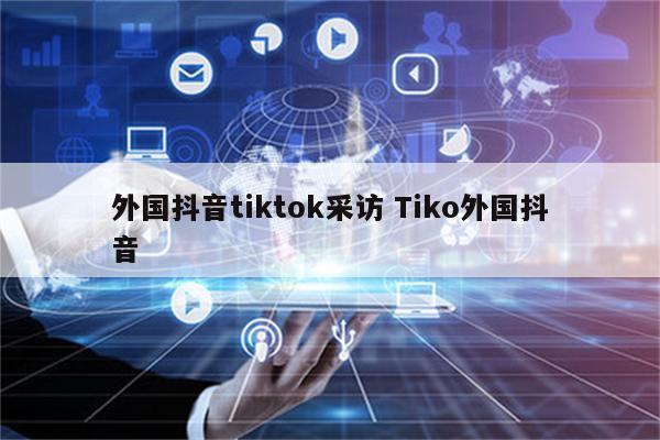 外国抖音tiktok采访 Tiko外国抖音