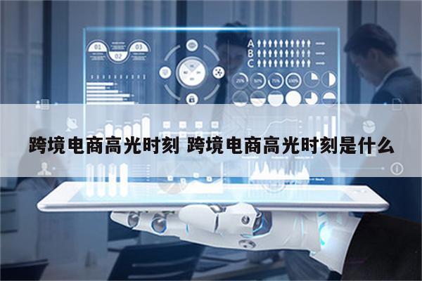跨境电商高光时刻 跨境电商高光时刻是什么