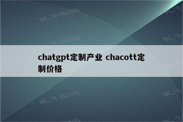 chatgpt定制产业 chacott定制价格