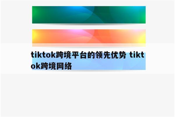 tiktok跨境平台的领先优势 tiktok跨境网络