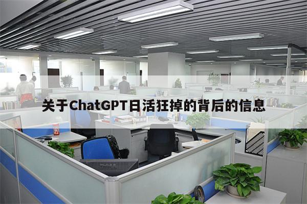 关于ChatGPT日活狂掉的背后的信息