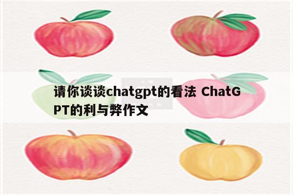 请你谈谈chatgpt的看法 ChatGPT的利与弊作文