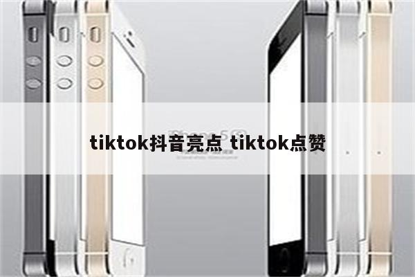 tiktok抖音亮点 tiktok点赞