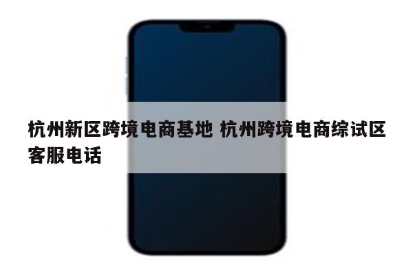 杭州新区跨境电商基地 杭州跨境电商综试区客服电话