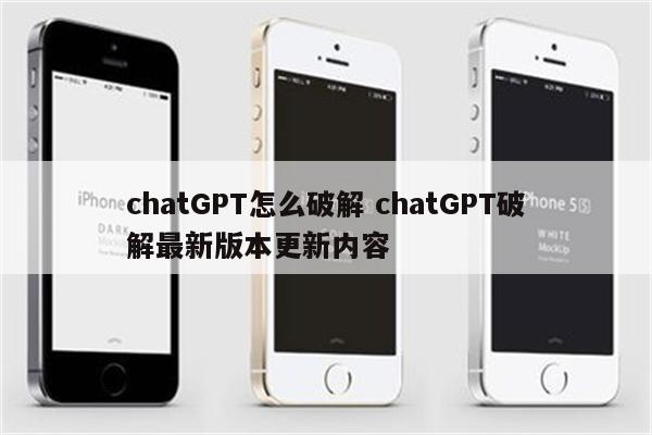 chatGPT怎么破解 chatGPT破解最新版本更新内容