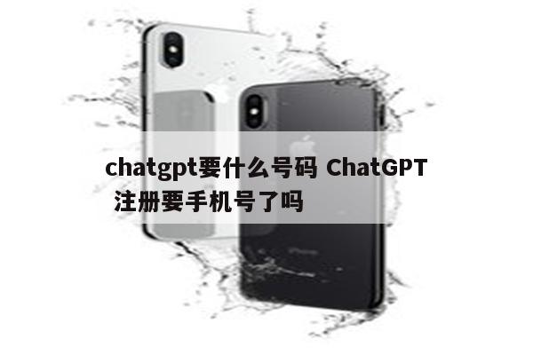 chatgpt要什么号码 ChatGPT 注册要手机号了吗