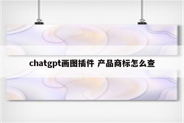 chatgpt画图插件 产品商标怎么查