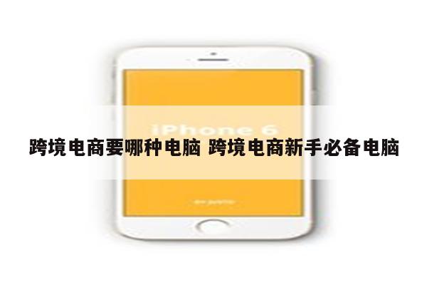 跨境电商要哪种电脑 跨境电商新手必备电脑