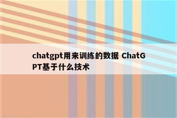 chatgpt用来训练的数据 ChatGPT基于什么技术