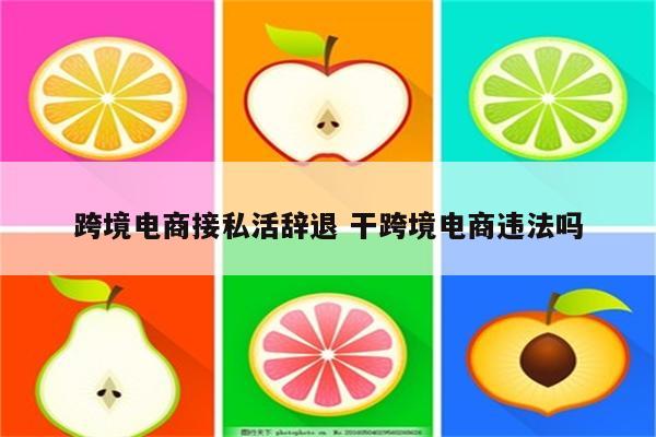 跨境电商接私活辞退 干跨境电商违法吗
