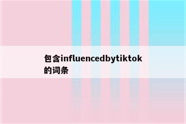 包含influencedbytiktok的词条