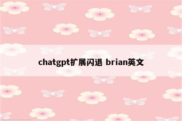 chatgpt扩展闪退 brian英文