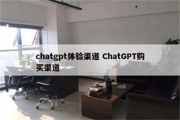 chatgpt体验渠道 ChatGPT购买渠道